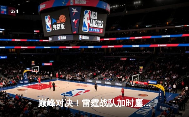 巅峰对决！雷霆战队加时鏖战逆转风暴骑士，杜兰特狂砍45分创赛季新高 - 2