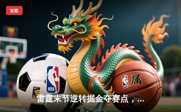 雷霆末节逆转掘金夺赛点，亚历山大34分导演22分大翻盘