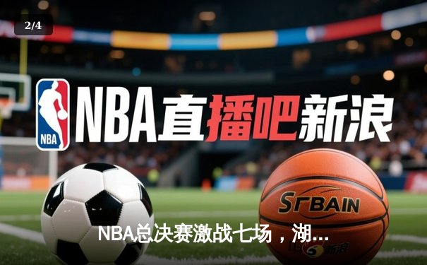 NBA总决赛激战七场，湖人逆转绿军夺第18冠 - 2