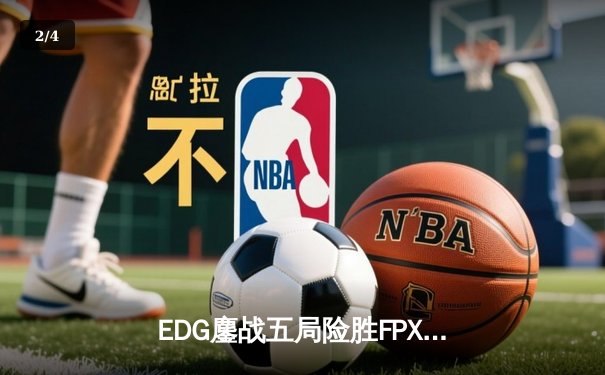 EDG鏖战五局险胜FPX，Viper霞漫天飞羽锁定季后赛胜者组席位 - 2