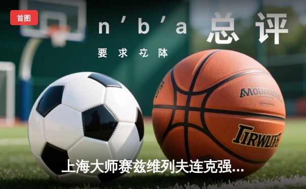 上海大师赛兹维列夫连克强敌夺冠，力克梅德韦杰夫再续硬地辉煌