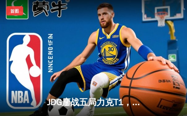 JDG鏖战五局力克T1，Knight沙皇降临锁定MSI决赛席位