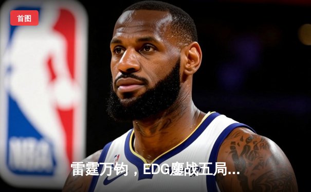 雷霆万钧，EDG鏖战五局问鼎2023英雄联盟全球总决赛