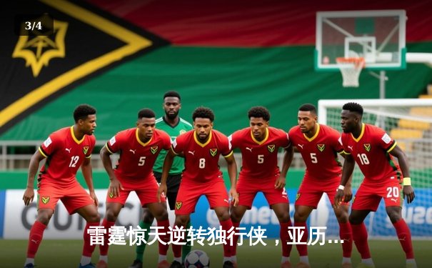 雷霆惊天逆转独行侠，亚历山大40分率队挺进西部决赛 - 3